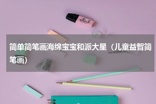 简单简笔画海绵宝宝和派大星（儿童益智简笔画）