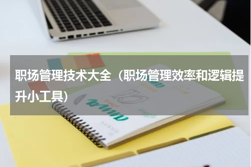 职场管理技术大全（职场管理效率和逻辑提升小工具）