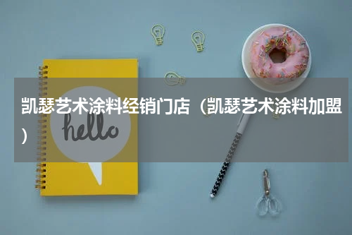 凯瑟艺术涂料经销门店（凯瑟艺术涂料加盟）