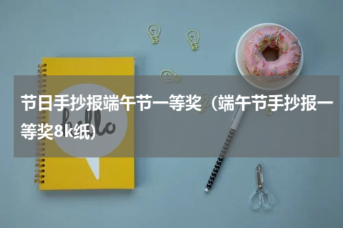 节日手抄报端午节一等奖（端午节手抄报一等奖8k纸）