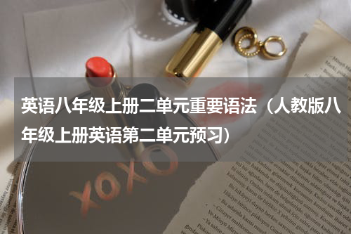 英语八年级上册二单元重要语法（人教版八年级上册英语第二单元预习）