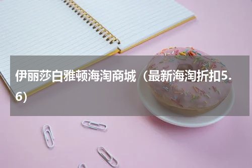 伊丽莎白雅顿海淘商城（最新海淘折扣5.6）