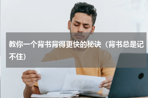 教你一个背书背得更快的秘诀（背书总是记不住）
