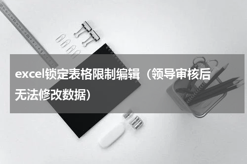 excel锁定表格限制编辑（领导审核后无法修改数据）