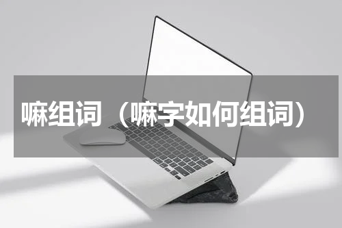 嘛组词（嘛字如何组词）