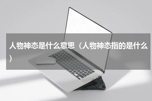 人物神态是什么意思（人物神态指的是什么）