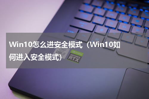 Win10怎么进安全模式（Win10如何进入安全模式）