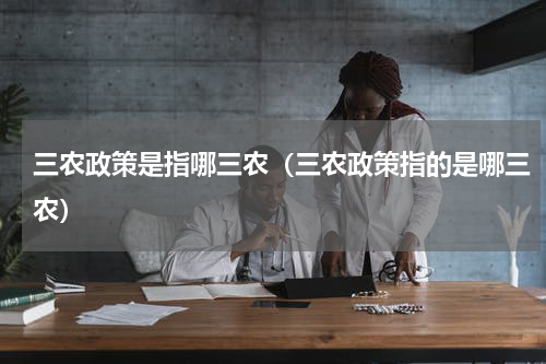 三农政策是指哪三农（三农政策指的是哪三农）