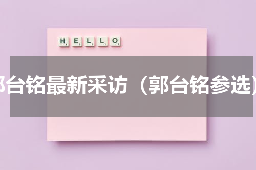 郭台铭最新采访（郭台铭参选）