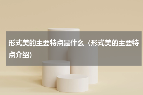 形式美的主要特点是什么（形式美的主要特点介绍）