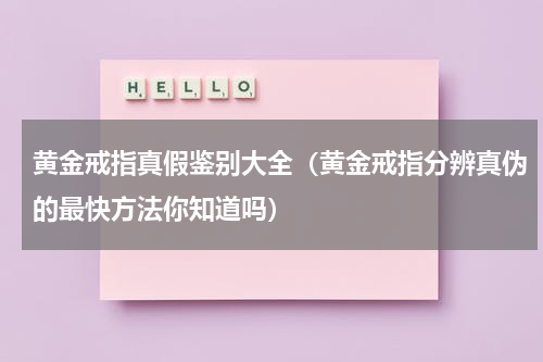 黄金戒指真假鉴别大全（黄金戒指分辨真伪的最快方法你知道吗）