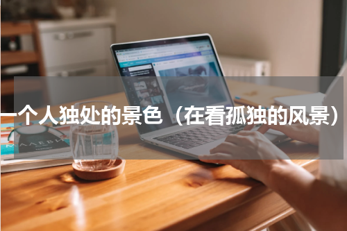 一个人独处的景色（在看孤独的风景）