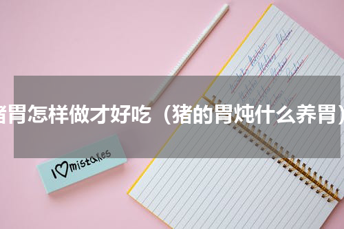 猪胃怎样做才好吃（猪的胃炖什么养胃）