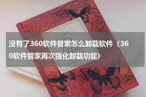 没有了360软件管家怎么卸载软件（360软件管家再次强化卸载功能）
