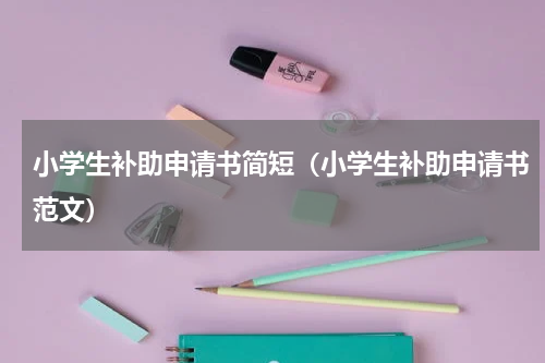 小学生补助申请书简短（小学生补助申请书范文）