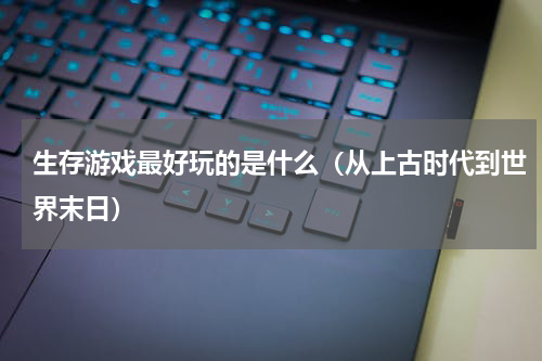 生存游戏最好玩的是什么（从上古时代到世界末日）