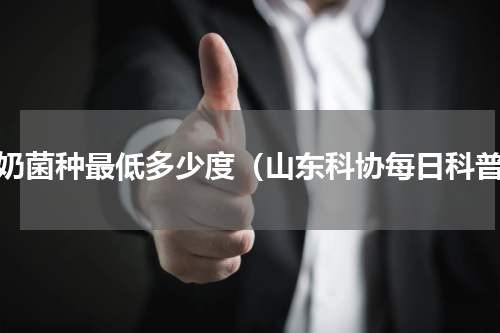 酸奶菌种最低多少度（山东科协每日科普）