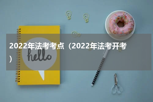 2022年法考考点（2022年法考开考）