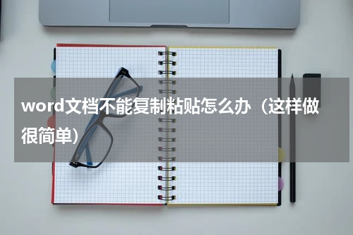 word文档不能复制粘贴怎么办（这样做很简单）