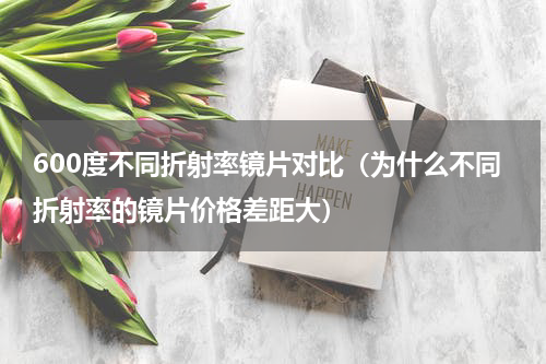 600度不同折射率镜片对比（为什么不同折射率的镜片价格差距大）