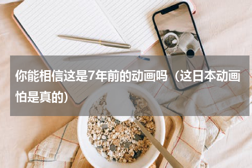 你能相信这是7年前的动画吗（这日本动画怕是真的）