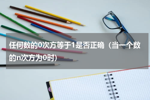 任何数的0次方等于1是否正确（当一个数的n次方为0时）