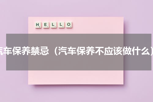 汽车保养禁忌（汽车保养不应该做什么）