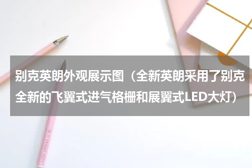 别克英朗外观展示图（全新英朗采用了别克全新的飞翼式进气格栅和展翼式LED大灯）