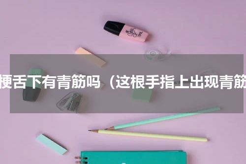 脑梗舌下有青筋吗（这根手指上出现青筋）