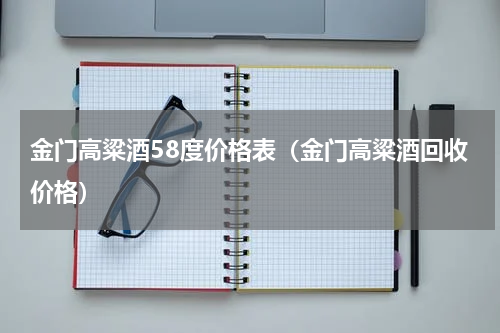 金门高粱酒58度价格表（金门高粱酒回收价格）