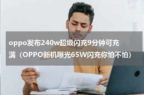 oppo发布240w超级闪充9分钟可充满（OPPO新机曝光65W闪充你怕不怕）