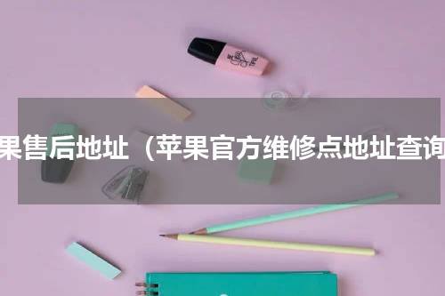 苹果售后地址（苹果官方维修点地址查询）