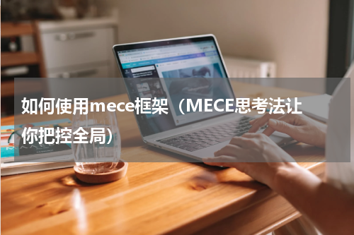 如何使用mece框架（MECE思考法让你把控全局）