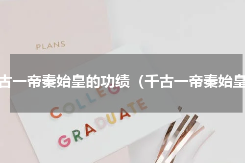 千古一帝秦始皇的功绩（千古一帝秦始皇）