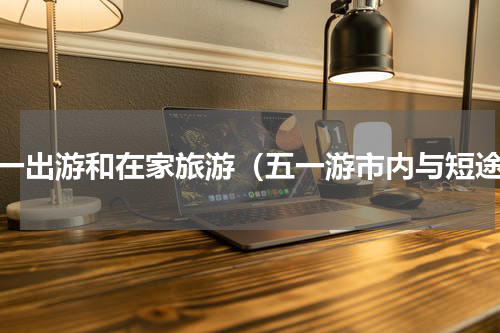 五一出游和在家旅游（五一游市内与短途）