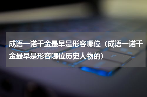 成语一诺千金最早是形容哪位（成语一诺千金最早是形容哪位历史人物的）