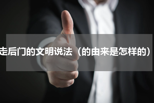走后门的文明说法（的由来是怎样的）