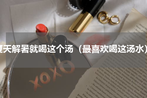 夏天解暑就喝这个汤（最喜欢喝这汤水）