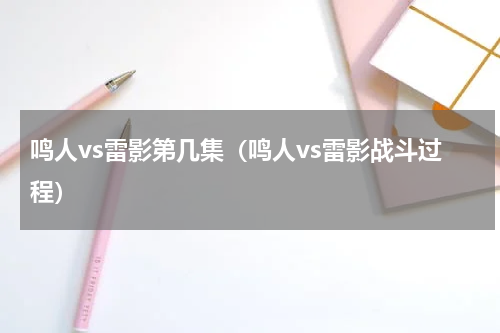 鸣人vs雷影第几集（鸣人vs雷影战斗过程）
