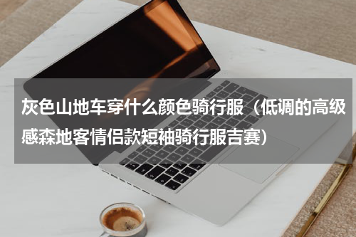 灰色山地车穿什么颜色骑行服（低调的高级感森地客情侣款短袖骑行服吉赛）