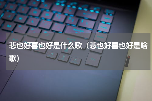 悲也好喜也好是什么歌（悲也好喜也好是啥歌）