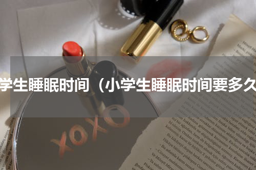 小学生睡眠时间（小学生睡眠时间要多久）