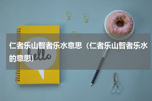 仁者乐山智者乐水意思（仁者乐山智者乐水的意思）
