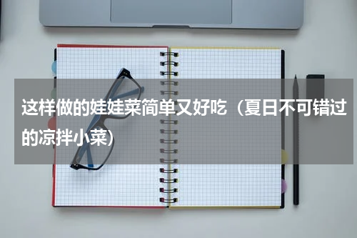 这样做的娃娃菜简单又好吃（夏日不可错过的凉拌小菜）