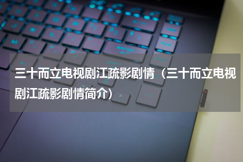 三十而立电视剧江疏影剧情（三十而立电视剧江疏影剧情简介）