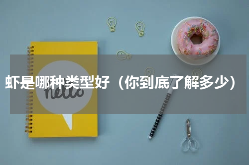 虾是哪种类型好（你到底了解多少）