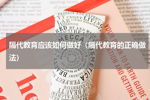 隔代教育应该如何做好（隔代教育的正确做法）