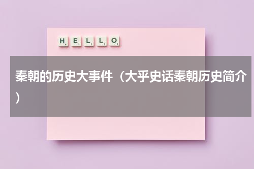 秦朝的历史大事件（大乎史话秦朝历史简介）