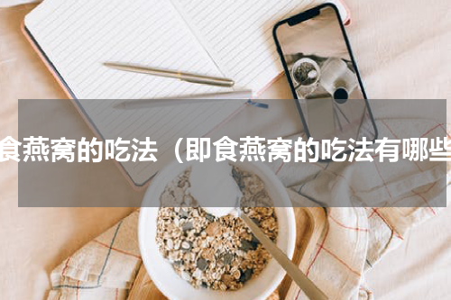 即食燕窝的吃法（即食燕窝的吃法有哪些）