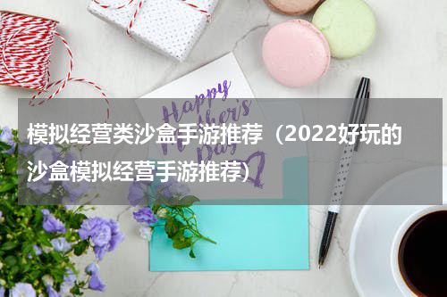 模拟经营类沙盒手游推荐（2022好玩的沙盒模拟经营手游推荐）